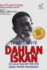 True Spirit Dahlan Iskan : 10 Jurus Nyentrik Pak DIS dalam Meraih Kesuksesan