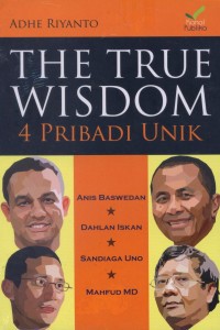 The True wisdom 4 pribadi unik : Anies Baswedan, Dahlan Iskan, Sandiaga Uno, Mahfud MD