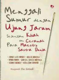 Menggali Sumur Dengan Ujung Jarum:  Segenggam Kisah dan Ceramah Para Maestro Sastra Dunia