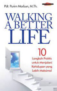 Walking A Better Life : 10 Langkah Praktis untuk Menjalani Kehidupan yang Lebih Maksimal