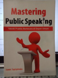 Mastering Public Speaking : Teknik Praktis berbicara di depan umum