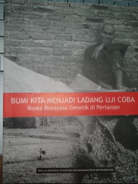 Bumi Kita Menjadi Ladang Uji Coba: Risiko Rekayasa Genetik di Pertanian