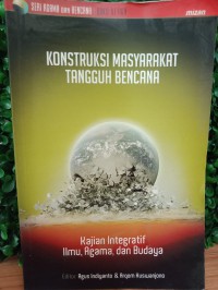 Konstruksi masyarakat tangguh bencana : kajian integratif ilmu, agama dan budaya