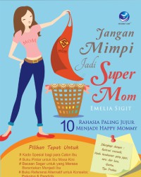 Jangan mimpi jadi supermom : 10 rahasia paling jujur menjadi happy mommy dilengkapi dengan ; ilustrasi menarik; quote; tips praktis; kisah keseharian yang jujur, seru & lucu