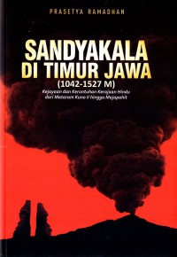 Sandyakala di Timur Jawa (1042-1527 M) : kejayaan dan keruntuhan Kerajaan Hindu dari Mataram Kuno II hingga Majapahit